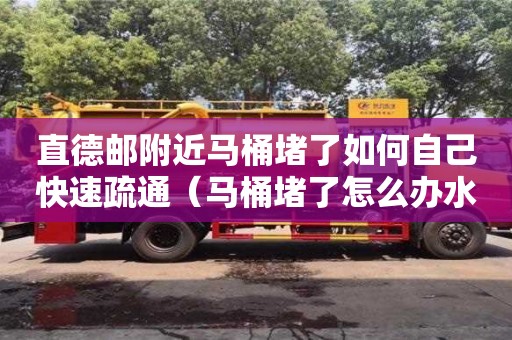 北京直德郵附近馬桶堵了如何自己快速疏通（馬桶堵了怎么辦水沖不下去滿滿的）