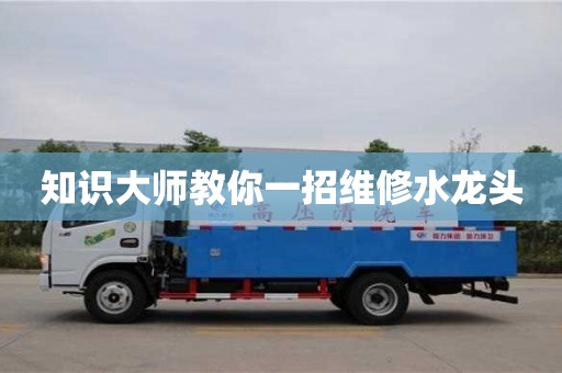 知識大師教你一招維修水龍頭 知識大師教你一招維修水龍頭