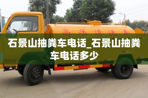 石景山抽糞車電話_石景山抽糞車電話多少