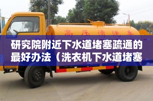 研究院附近下水道堵塞疏通的最好辦法（洗衣機(jī)下水道堵塞疏通的最好辦法）