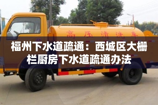 福州下水道疏通：西城區大柵欄廚房下水道疏通辦法