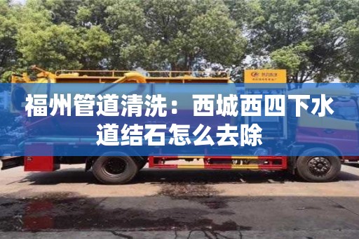 武漢福州管道清洗：西城西四下水道結石怎么去除