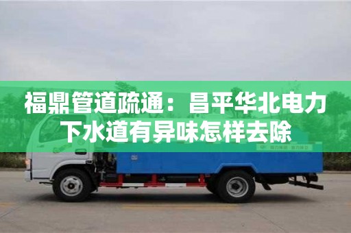 福鼎管道疏通：昌平華北電力下水道有異味怎樣去除