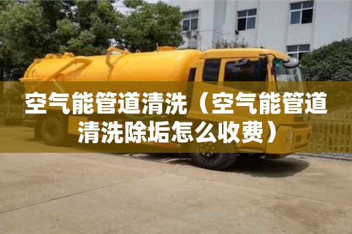 西安空氣能管道清洗（空氣能管道清洗除垢怎么收費）