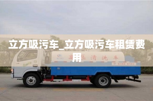 杭州立方吸污車_立方吸污車租賃費用