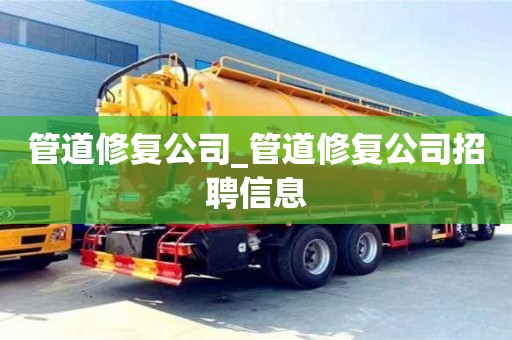 北京管道修復公司_管道修復公司招聘信息