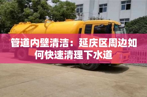 北京管道內(nèi)壁清潔：延慶區(qū)周邊如何快速清理下水道