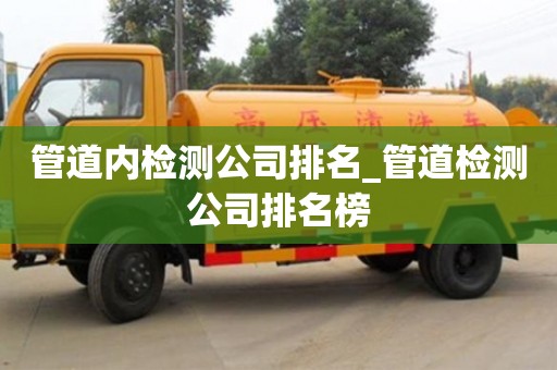 福州管道內檢測公司排名_管道檢測公司排名榜