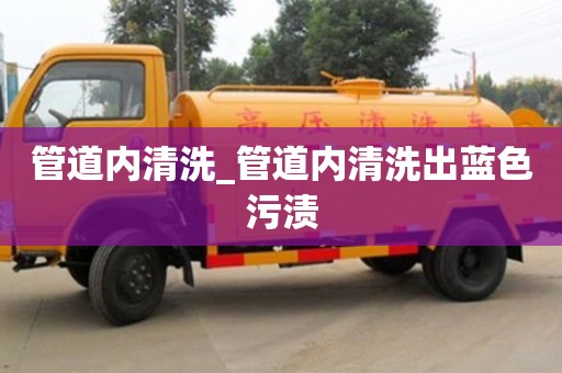 管道內(nèi)清洗_管道內(nèi)清洗出藍(lán)色污漬