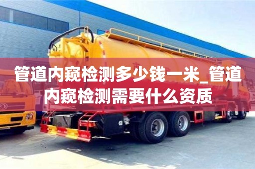 北京管道內(nèi)窺檢測多少錢一米_管道內(nèi)窺檢測需要什么資質(zhì)