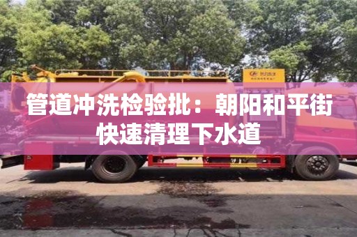 南京管道沖洗檢驗批：朝陽和平街快速清理下水道