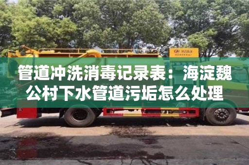 廈門管道沖洗消毒記錄表：海淀魏公村下水管道污垢怎么處理