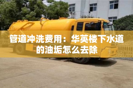西安管道沖洗費用：華英樓下水道的油垢怎么去除