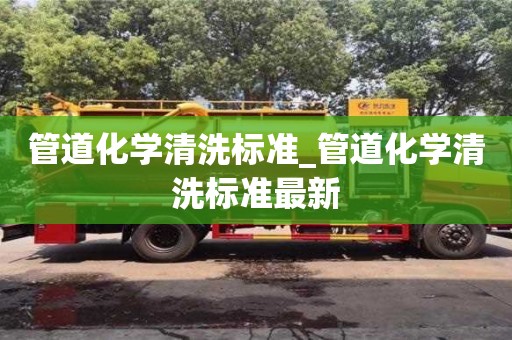 北京管道化學清洗標準_管道化學清洗標準最新