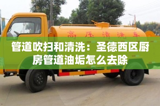長沙管道吹掃和清洗：圣德西區(qū)廚房管道油垢怎么去除