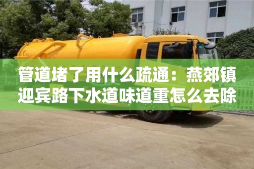 南昌管道堵了用什么疏通：燕郊鎮(zhèn)迎賓路下水道味道重怎么去除