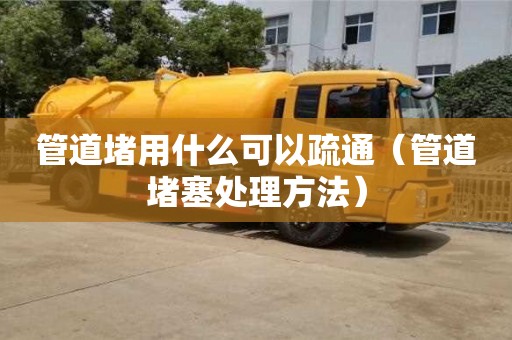 武漢管道堵用什么可以疏通（管道堵塞處理方法）