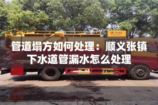 北京管道塌方如何處理：順義張鎮(zhèn)下水道管漏水怎么處理
