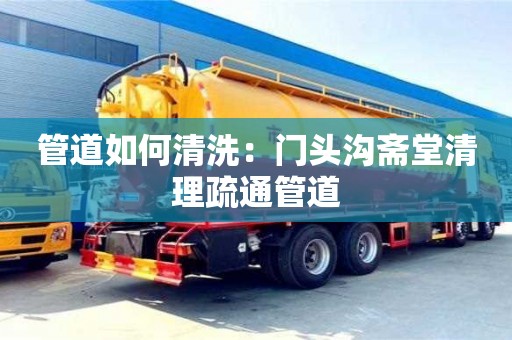 長沙管道如何清洗：門頭溝齋堂清理疏通管道