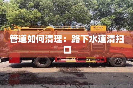 長沙管道如何清理：路下水道清掃口