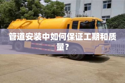 深圳管道安裝中如何保證工期和質量？