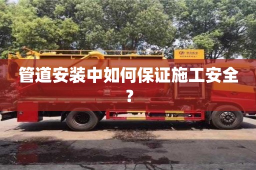深圳管道安裝中如何保證施工安全？
