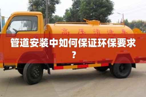 深圳管道安裝中如何保證環(huán)保要求？