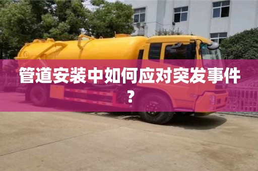 西安管道安裝中如何應對突發事件？