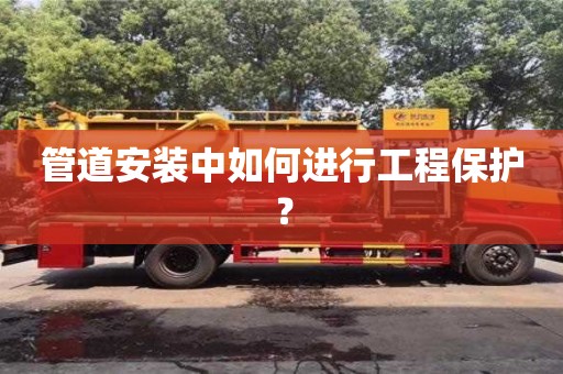 深圳管道安裝中如何進行工程保護？