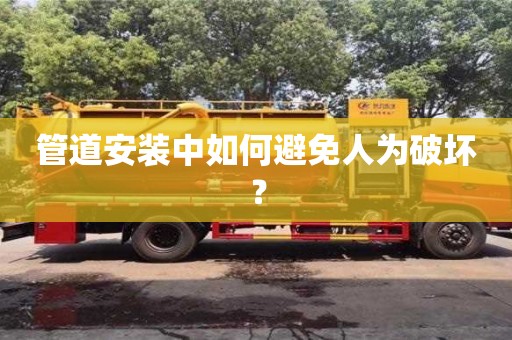 深圳管道安裝中如何避免人為破壞？