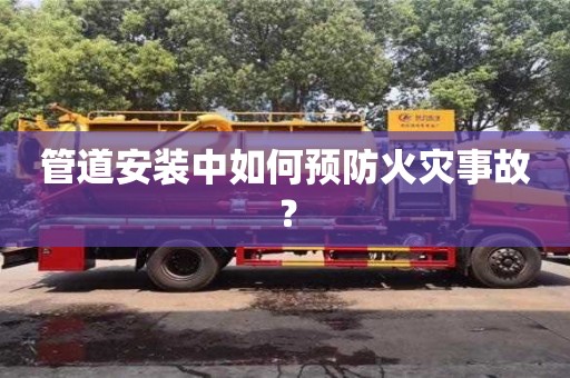 深圳管道安裝中如何預(yù)防火災(zāi)事故？