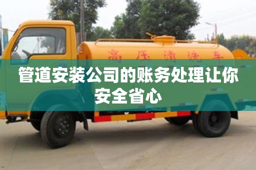 管道安裝公司的賬務(wù)處理讓你安全省心