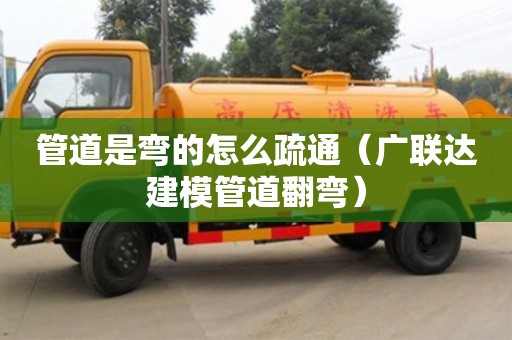 長沙管道是彎的怎么疏通（廣聯達建模管道翻彎）