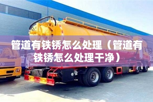 上海管道有鐵銹怎么處理（管道有鐵銹怎么處理干凈）