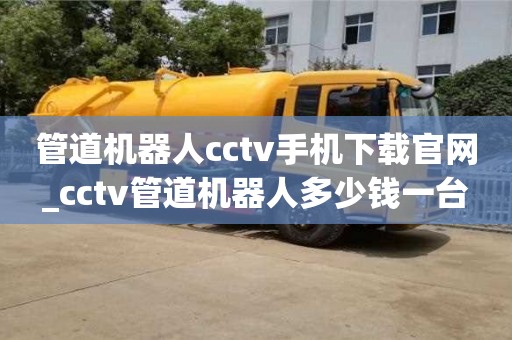 管道機(jī)器人cctv手機(jī)下載官網(wǎng)_cctv管道機(jī)器人多少錢(qián)一臺(tái)