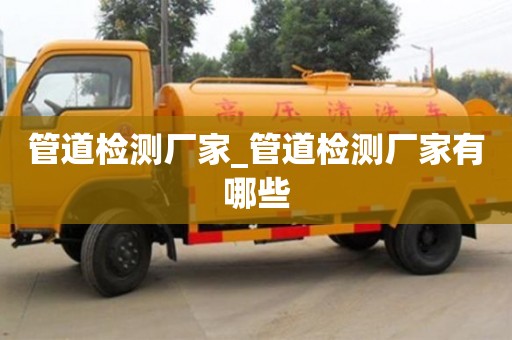 管道檢測廠家_管道檢測廠家有哪些