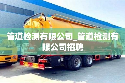 南京管道檢測有限公司_管道檢測有限公司招聘