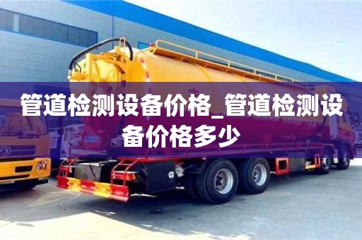 管道檢測設(shè)備價格_管道檢測設(shè)備價格多少