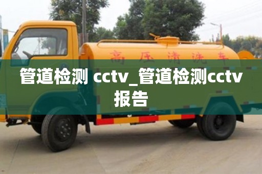 北京管道檢測 cctv_管道檢測cctv報告