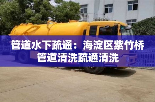 南京管道水下疏通：海淀區(qū)紫竹橋管道清洗疏通清洗