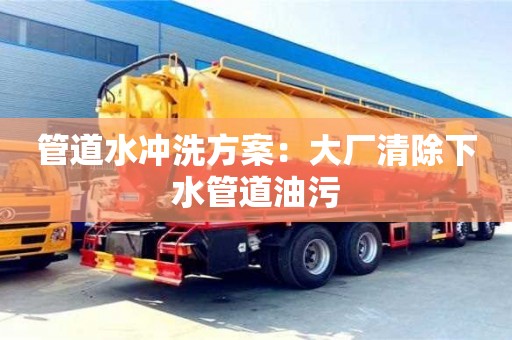 南京管道水沖洗方案：大廠清除下水管道油污