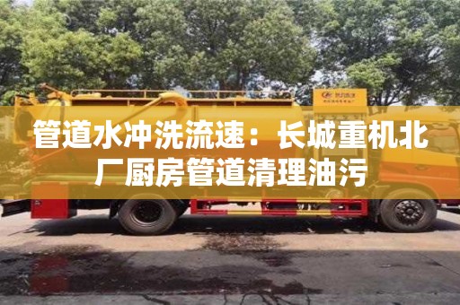 西安管道水沖洗流速：長城重機北廠廚房管道清理油污