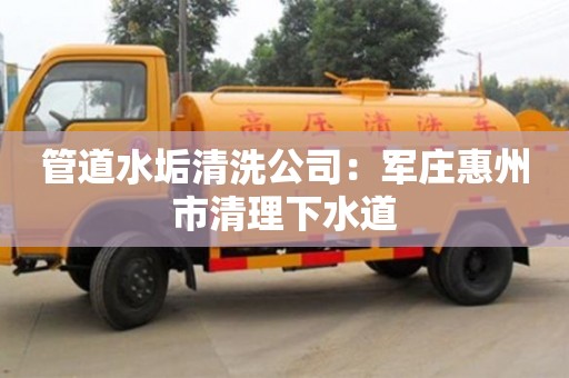長(zhǎng)沙管道水垢清洗公司：軍莊惠州市清理下水道
