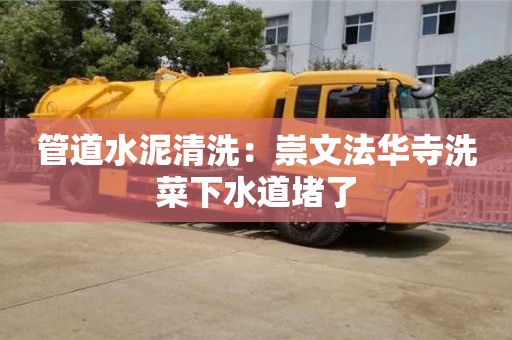 昆明管道水泥清洗：崇文法華寺洗菜下水道堵了