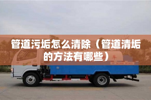 武漢管道污垢怎么清除（管道清垢的方法有哪些）