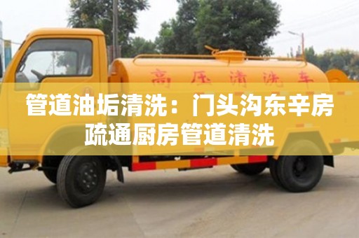 西安管道油垢清洗：門頭溝東辛房疏通廚房管道清洗