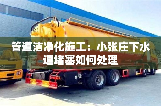 昆明管道潔凈化施工：小張莊下水道堵塞如何處理