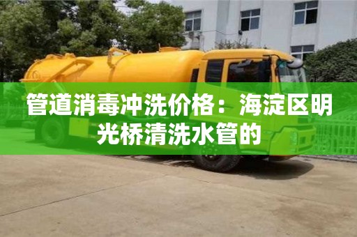 深圳管道消毒沖洗價格：海淀區明光橋清洗水管的