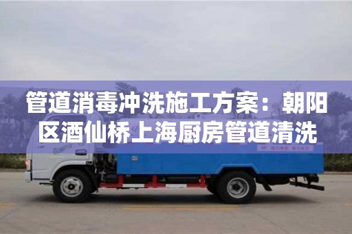 昆明管道消毒沖洗施工方案：朝陽區酒仙橋上海廚房管道清洗