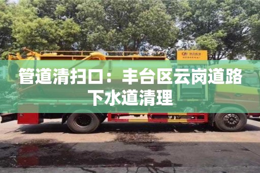 昆明管道清掃口：豐臺區云崗道路下水道清理